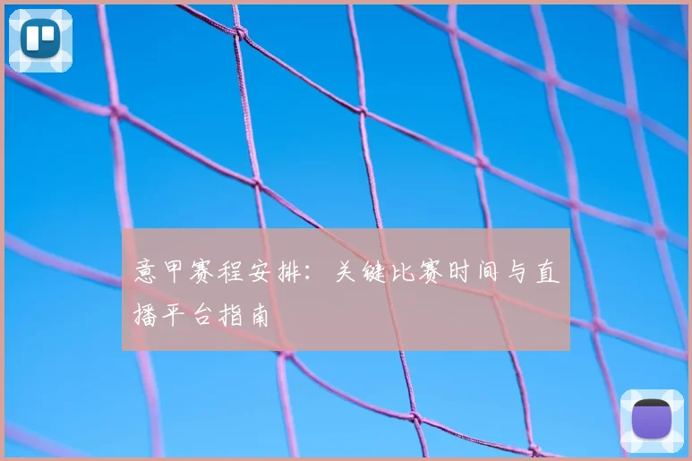 意甲赛程安排：关键比赛时间与直播平台指南