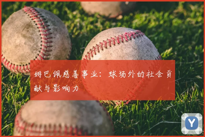 姆巴佩慈善事业：球场外的社会贡献与影响力