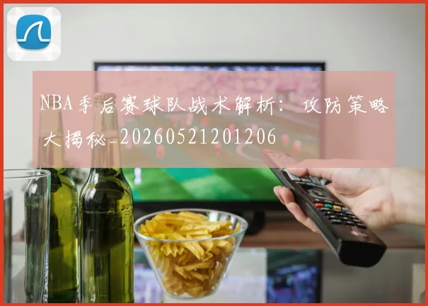 NBA季后赛球队战术解析：攻防策略大揭秘_20260521201206