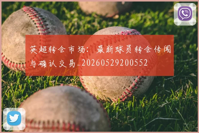 英超转会市场：最新球员转会传闻与确认交易_20260529200552