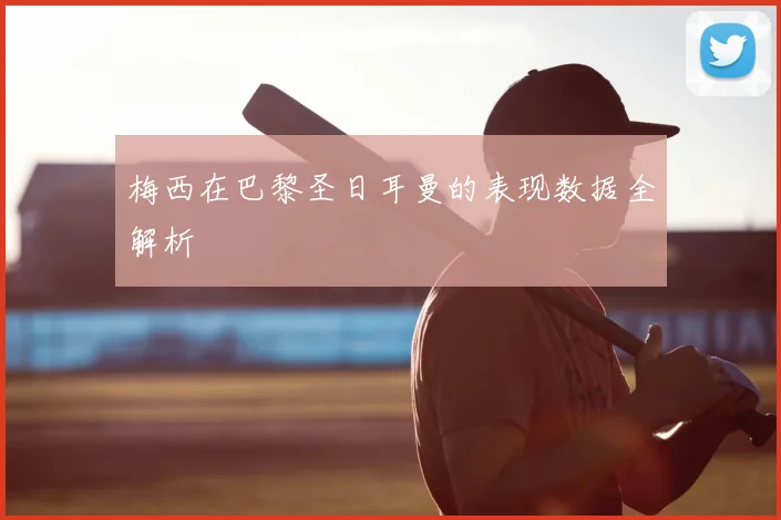 梅西在巴黎圣日耳曼的表现数据全解析