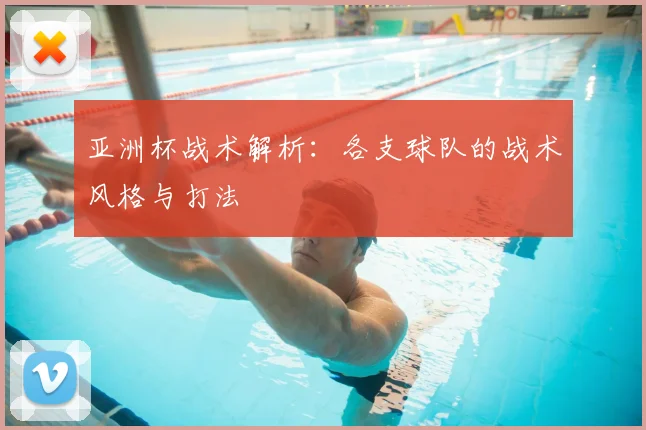 亚洲杯战术解析:各支球队的战术风格与打法