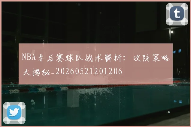 NBA季后赛球队战术解析：攻防策略大揭秘_20260521201206