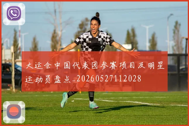 大运会中国代表团参赛项目及明星运动员盘点_20260527112028