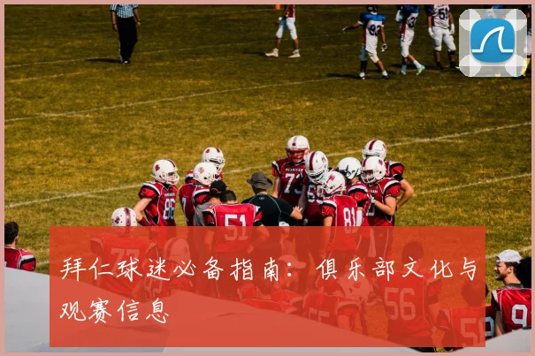 拜仁球迷必备指南:俱乐部文化与观赛信息